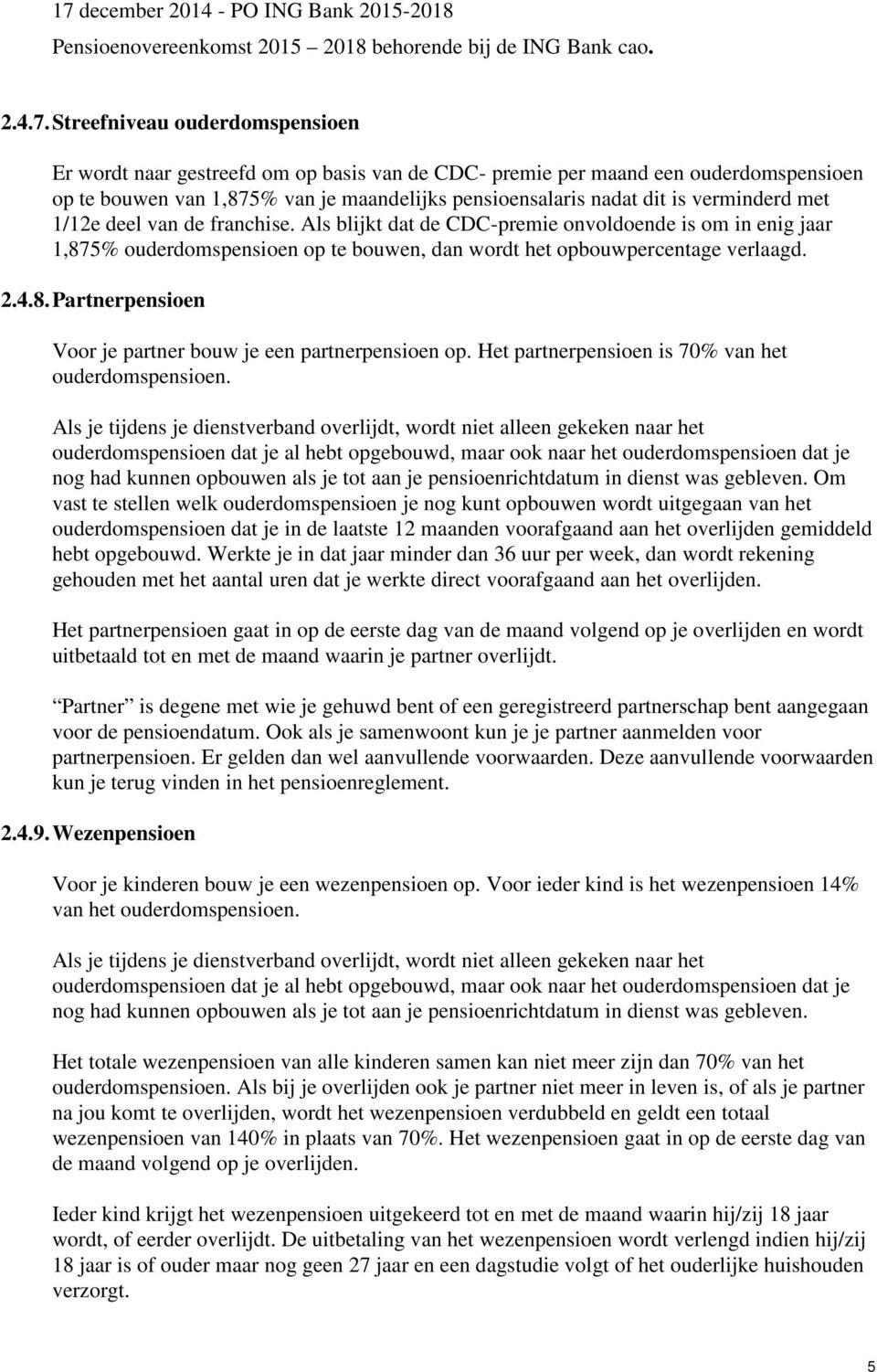 verminderd met 1/12e deel van de franchise. Als blijkt dat de CDC-premie onvoldoende is om in enig jaar 1,875% ouderdomspensioen op te bouwen, dan wordt het opbouwpercentage verlaagd. 2.4.8. Partnerpensioen Voor je partner bouw je een partnerpensioen op.