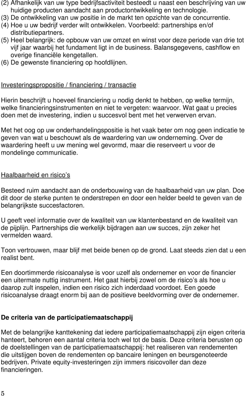 (5) Heel belangrijk: de opbouw van uw omzet en winst voor deze periode van drie tot vijf jaar waarbij het fundament ligt in de business. Balansgegevens, cashflow en overige financiële kengetallen.