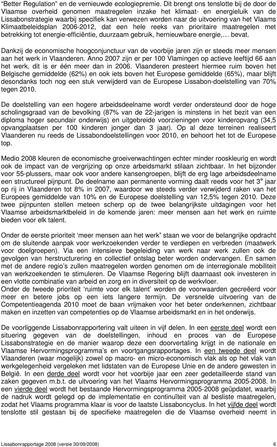 het Vlaams Klimaatbeleidsplan 2006-2012, dat een hele reeks van prioritaire maatregelen met betrekking tot energie-efficiëntie, duurzaam gebruik, hernieuwbare energie, bevat.