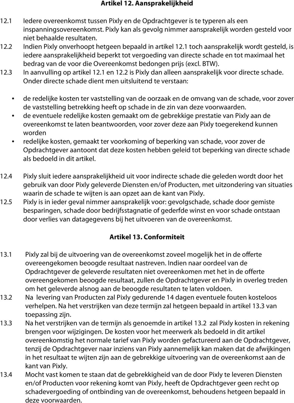 1 toch aansprakelijk wordt gesteld, is iedere aansprakelijkheid beperkt tot vergoeding van directe schade en tot maximaal het bedrag van de voor die Overeenkomst bedongen prijs (excl. BTW). 12.