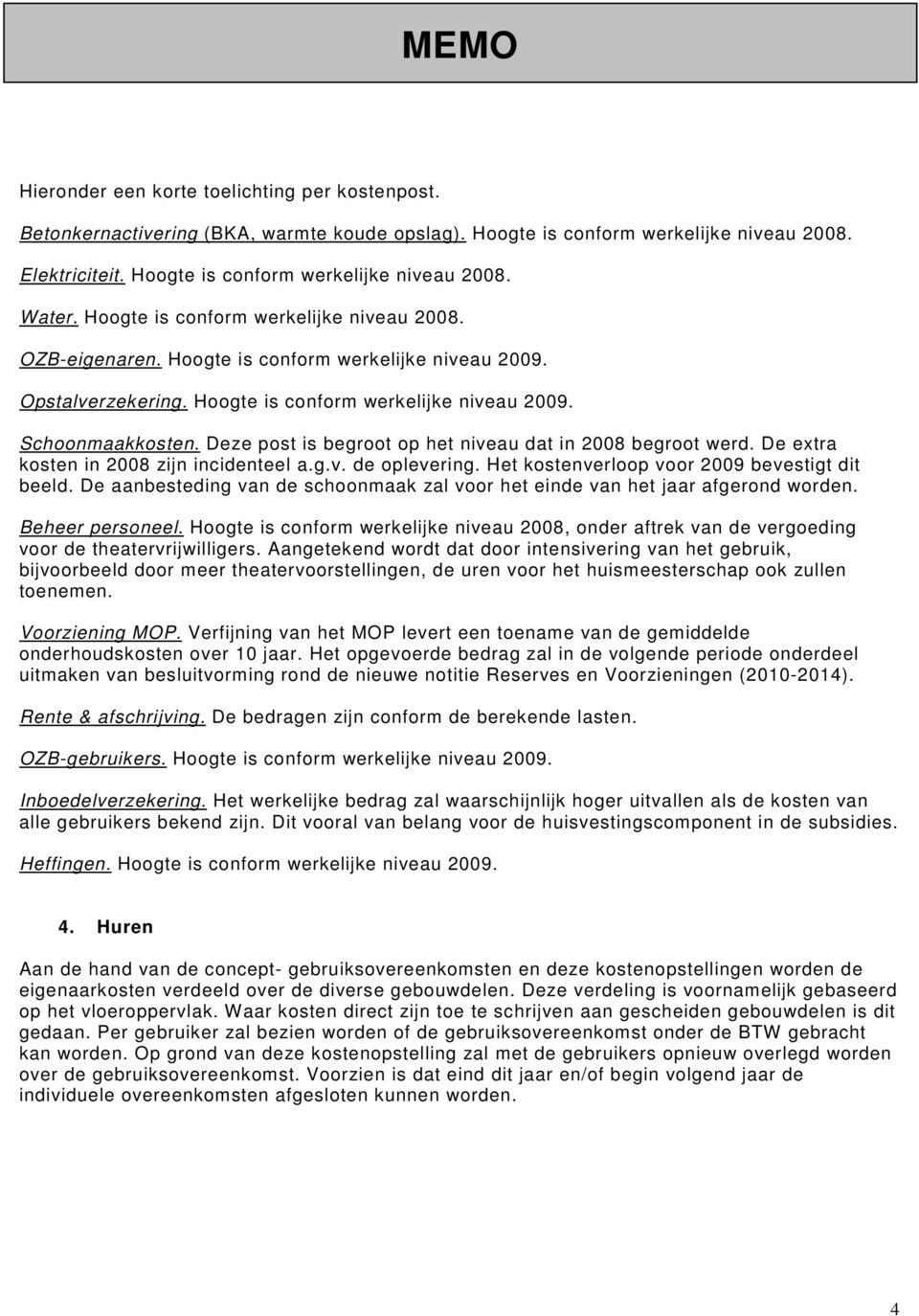 Deze post is begroot op het niveau dat in 2008 begroot werd. De extra kosten in 2008 zijn incidenteel a.g.v. de oplevering. Het kostenverloop voor 2009 bevestigt dit beeld.