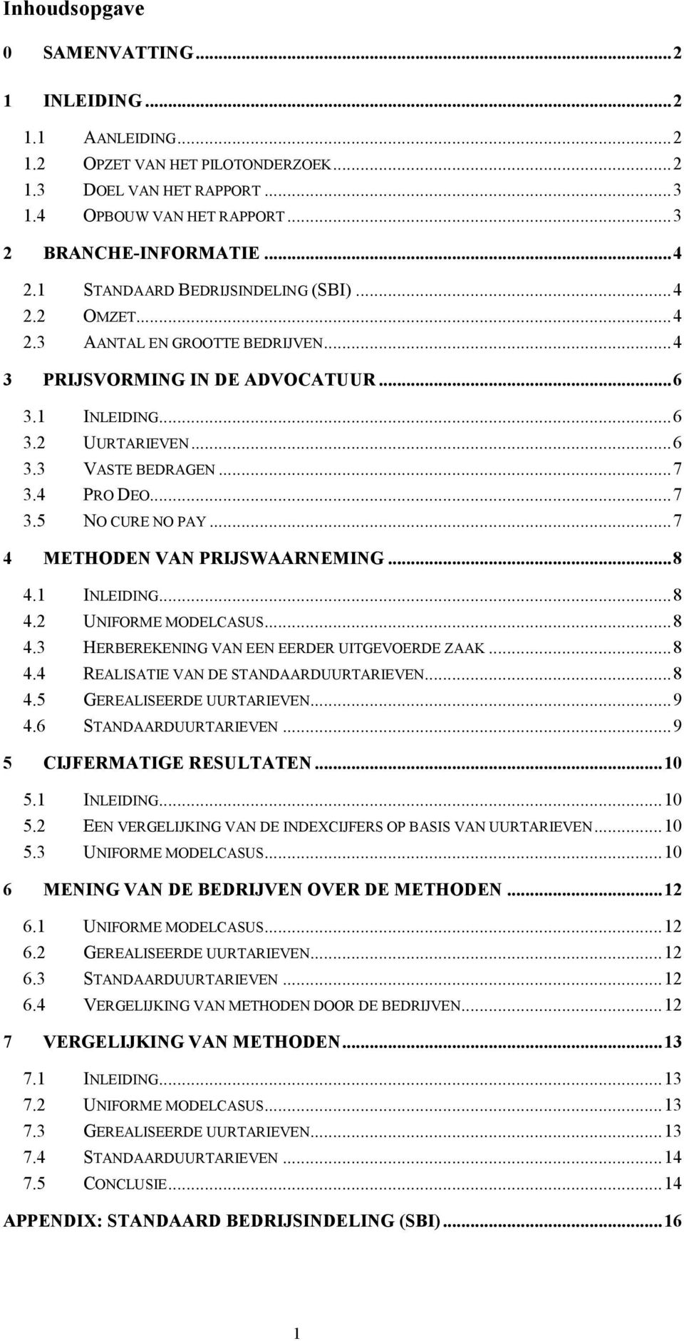 ..7 3.5 NO CURE NO PAY...7 4 METHODEN VAN PRIJSWAARNEMING...8 4.1 INLEIDING...8 4.2 UNIFORME MODELCASUS...8 4.3 HERBEREKENING VAN EEN EERDER UITGEVOERDE ZAAK...8 4.4 REALISATIE VAN DE STANDAARDUURTARIEVEN.