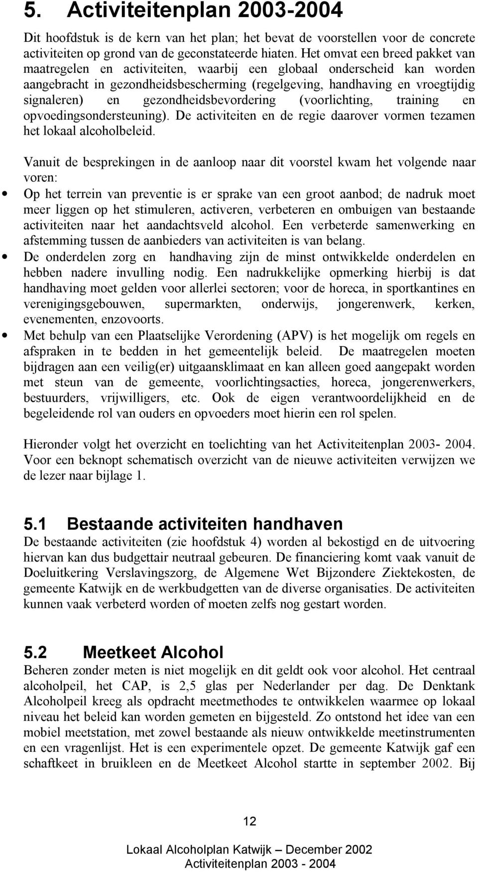 gezondheidsbevordering (voorlichting, training en opvoedingsondersteuning). De activiteiten en de regie daarover vormen tezamen het lokaal alcoholbeleid.