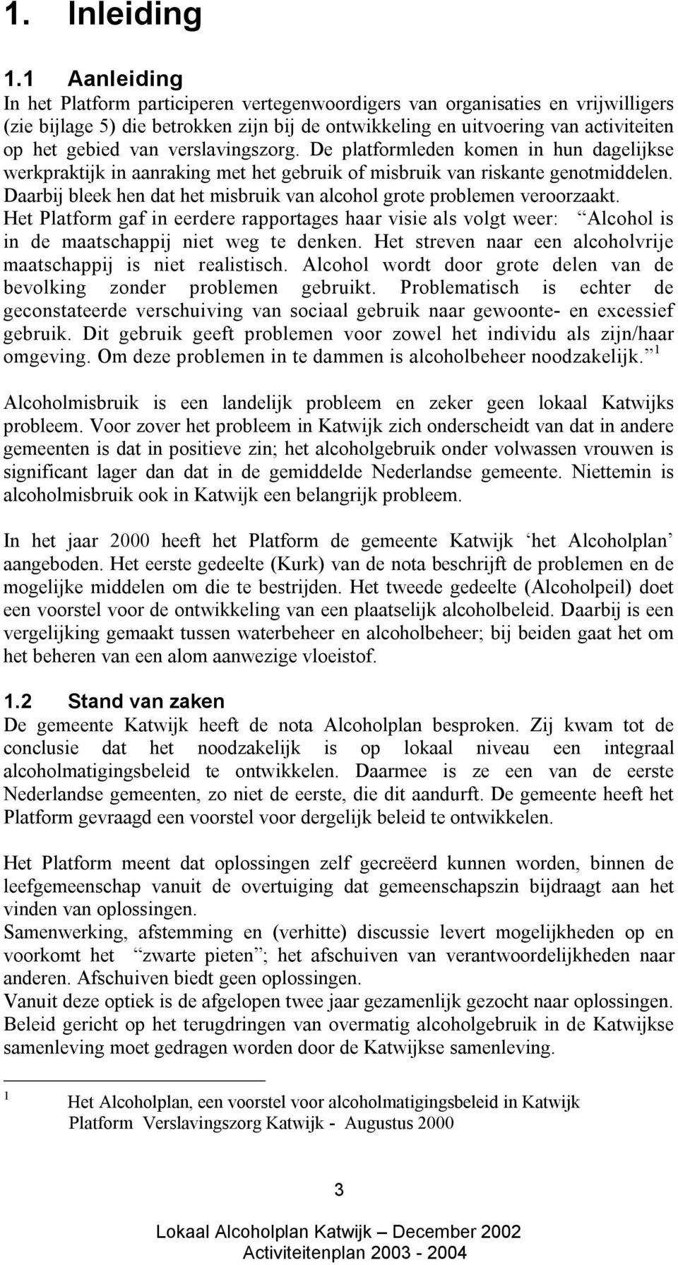 verslavingszorg. De platformleden komen in hun dagelijkse werkpraktijk in aanraking met het gebruik of misbruik van riskante genotmiddelen.