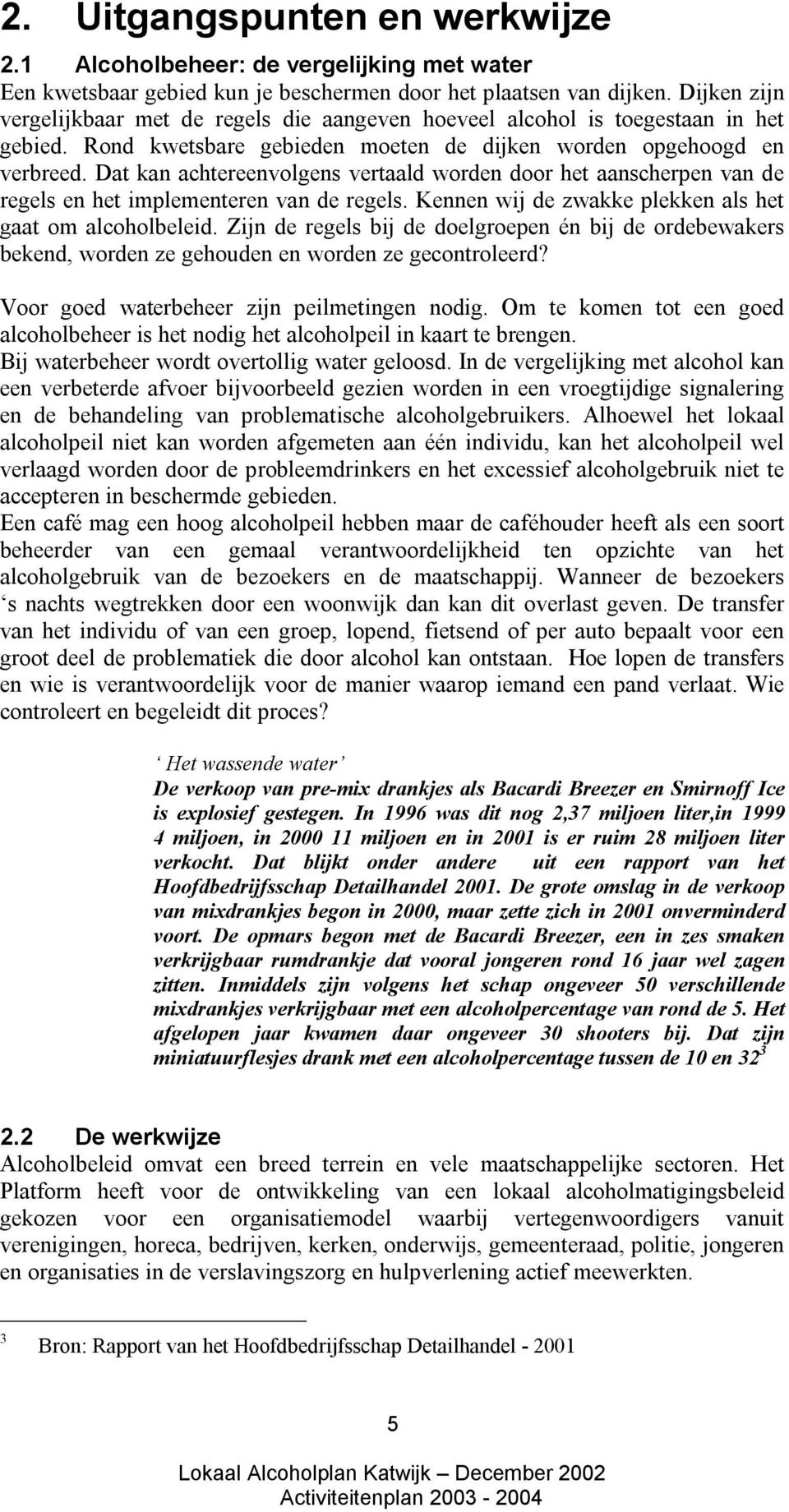 Dat kan achtereenvolgens vertaald worden door het aanscherpen van de regels en het implementeren van de regels. Kennen wij de zwakke plekken als het gaat om alcoholbeleid.