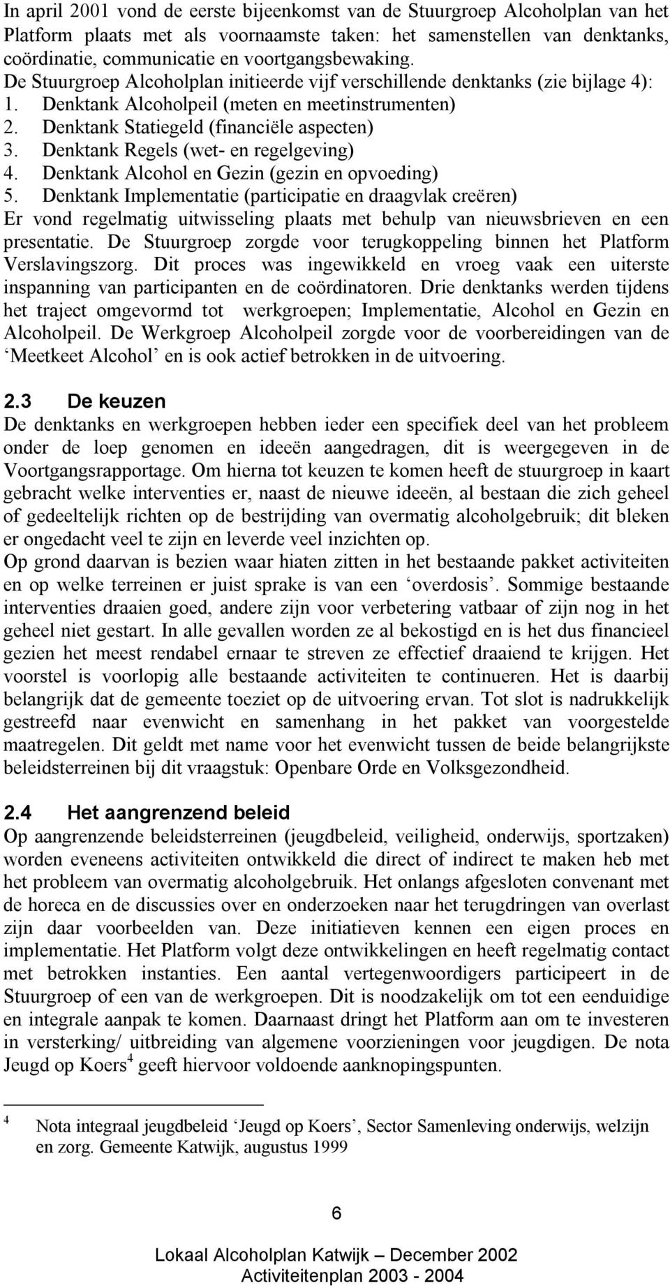 Denktank Statiegeld (financiële aspecten) 3. Denktank Regels (wet- en regelgeving) 4. Denktank Alcohol en Gezin (gezin en opvoeding) 5.