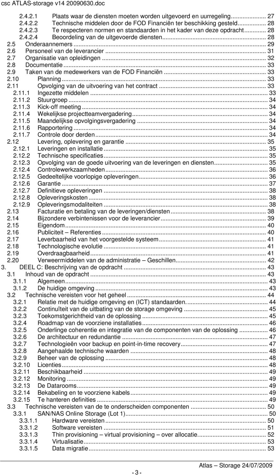 9 Taken van de medewerkers van de FOD Financiën... 33 2.10 Planning... 33 2.11 Opvolging van de uitvoering van het contract... 33 2.11.1 Ingezette middelen... 33 2.11.2 Stuurgroep... 34 2.11.3 Kick-off meeting.