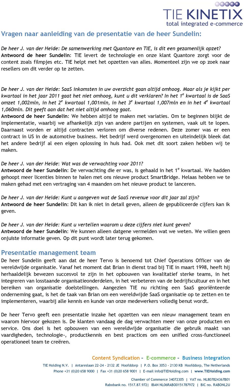 Momenteel zijn we op zoek naar resellers om dit verder op te zetten. De heer J. van der Heide: SaaS inkomsten in uw overzicht gaan altijd omhoog.