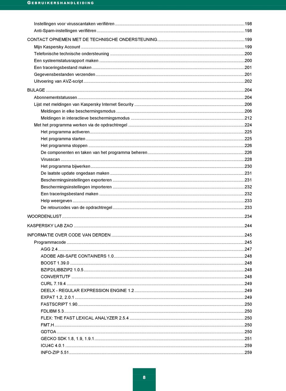 .. 201 Uitvoering van AVZ-script... 202 BIJLAGE... 204 Abonnementstatussen... 204 Lijst met meldingen van Kaspersky Internet Security... 206 Meldingen in elke beschermingsmodus.