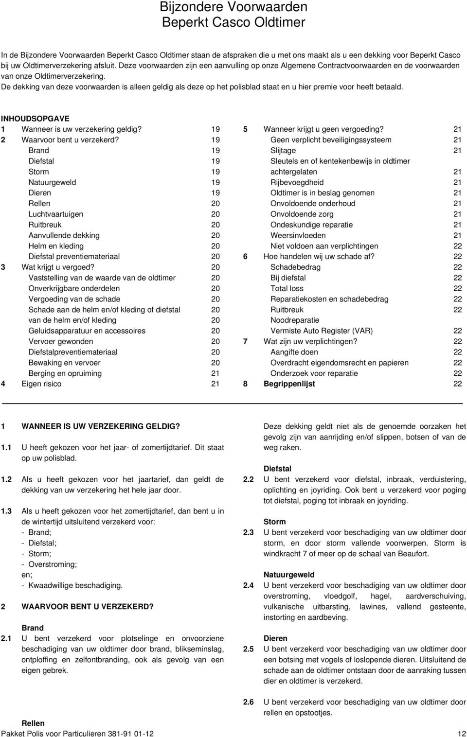 De dekking van deze voorwaarden is alleen geldig als deze op het polisblad staat en u hier premie voor heeft betaald. INHOUDSOPGAVE 1 Wanneer is uw verzekering geldig? 19 2 Waarvoor bent u verzekerd?