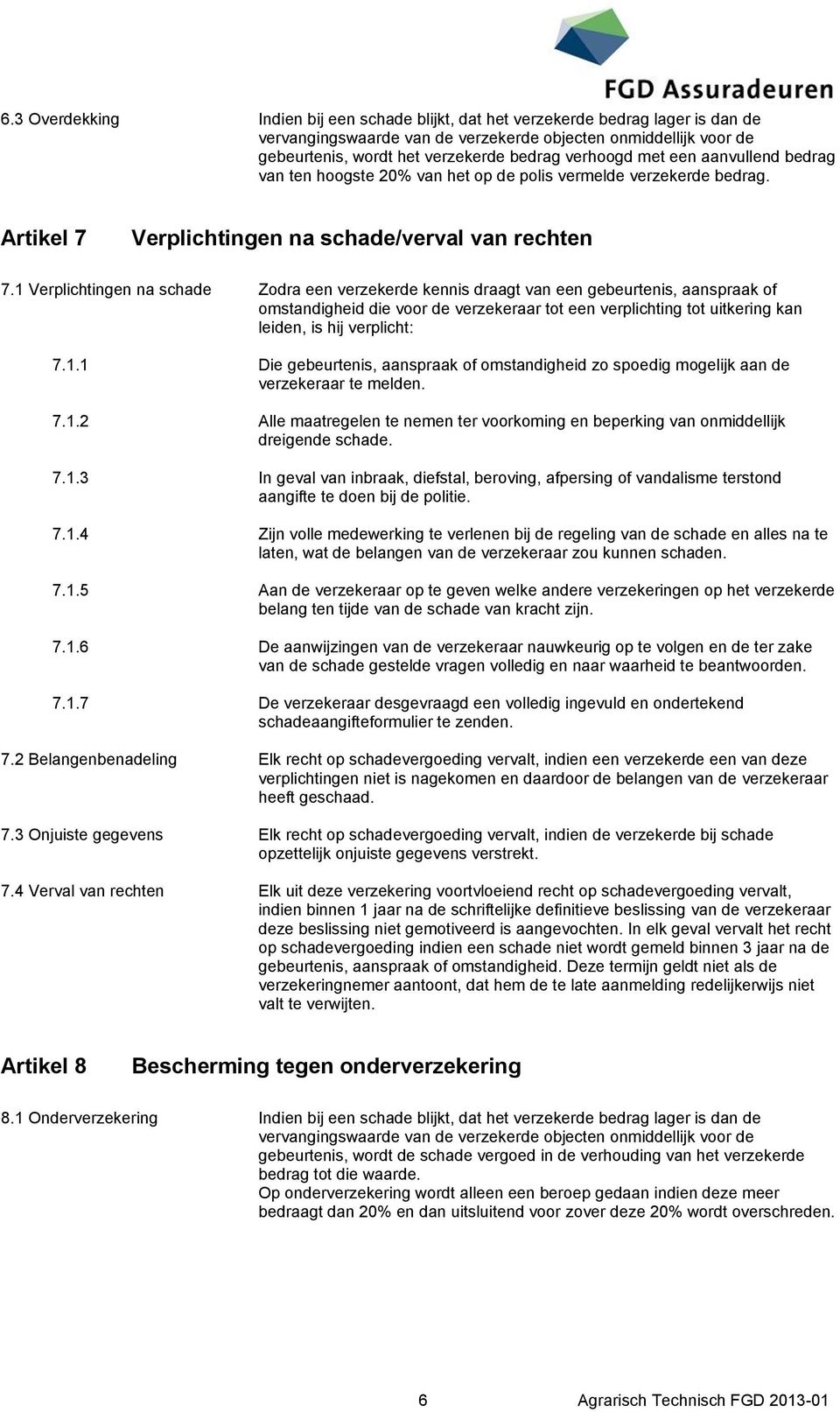 1 Verplichtingen na schade Zodra een verzekerde kennis draagt van een gebeurtenis, aanspraak of omstandigheid die voor de verzekeraar tot een verplichting tot uitkering kan leiden, is hij verplicht: