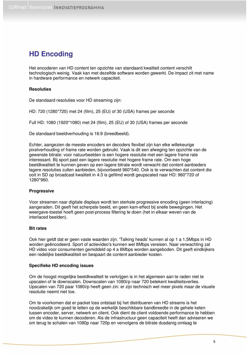 Resoluties De standaard resoluties voor HD streaming zijn: HD: 720 (1280*720) met 24 (film), 25 (EU) of 30 (USA) frames per seconde Full HD: 1080 (1920*1080) met 24 (film), 25 (EU) of 30 (USA) frames