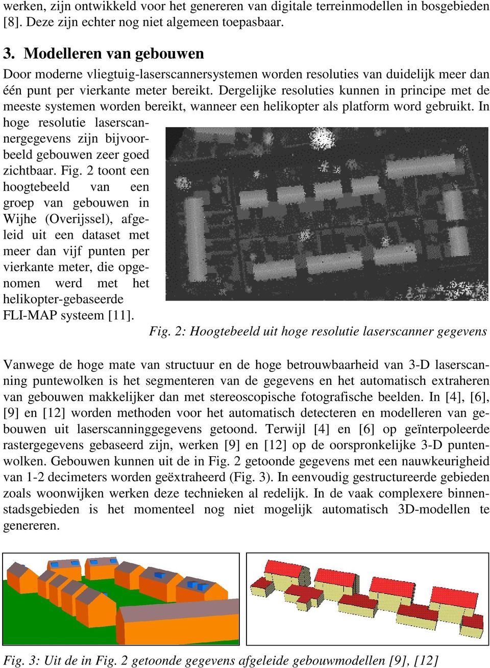 Dergelijke resoluties kunnen in principe met de meeste systemen worden bereikt, wanneer een helikopter als platform word gebruikt.