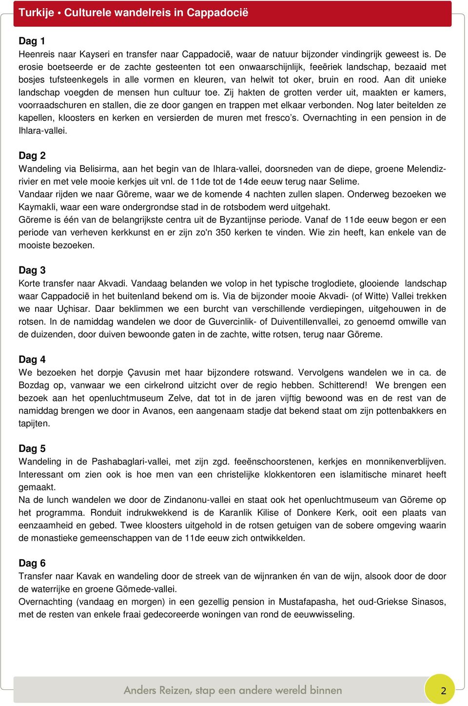 Aan dit unieke landschap voegden de mensen hun cultuur toe. Zij hakten de grotten verder uit, maakten er kamers, voorraadschuren en stallen, die ze door gangen en trappen met elkaar verbonden.