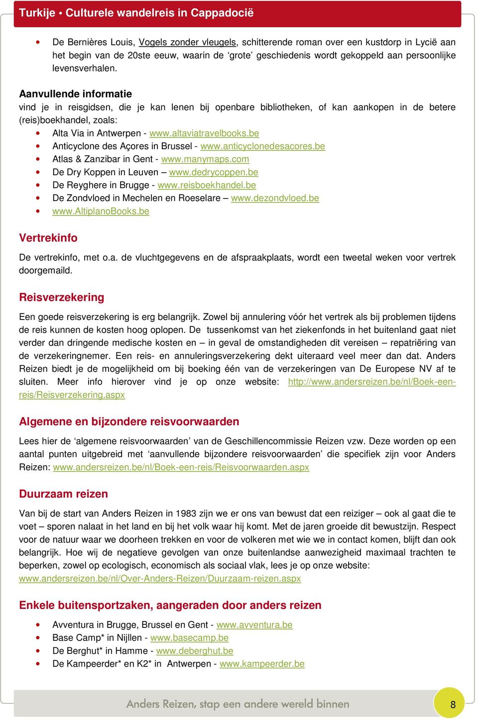 be Anticyclone des Açores in Brussel - www.anticyclonedesacores.be Atlas & Zanzibar in Gent - www.manymaps.com De Dry Koppen in Leuven www.dedrycoppen.be De Reyghere in Brugge - www.reisboekhandel.