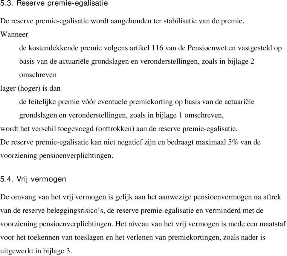 de feitelijke premie vóór eventuele premiekorting op basis van de actuariële grondslagen en veronderstellingen, zoals in bijlage 1 omschreven, wordt het verschil toegevoegd (onttrokken) aan de