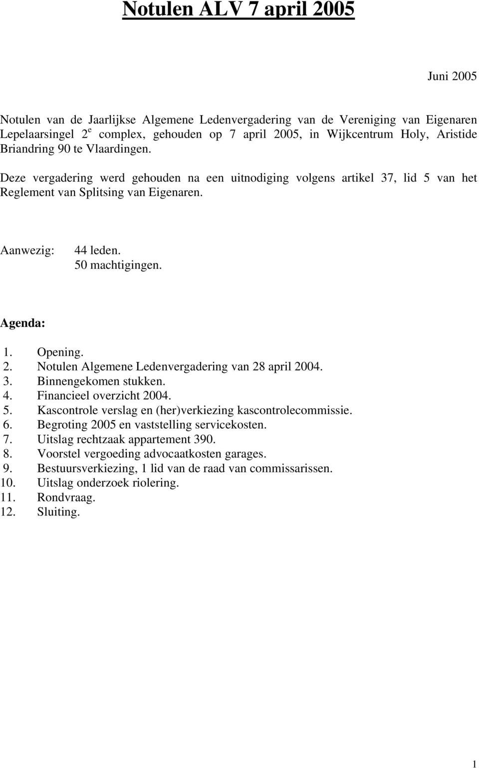 Agenda: 1. Opening. 2. Notulen Algemene Ledenvergadering van 28 april 2004. 3. Binnengekomen stukken. 4. Financieel overzicht 2004. 5. Kascontrole verslag en (her)verkiezing kascontrolecommissie. 6.