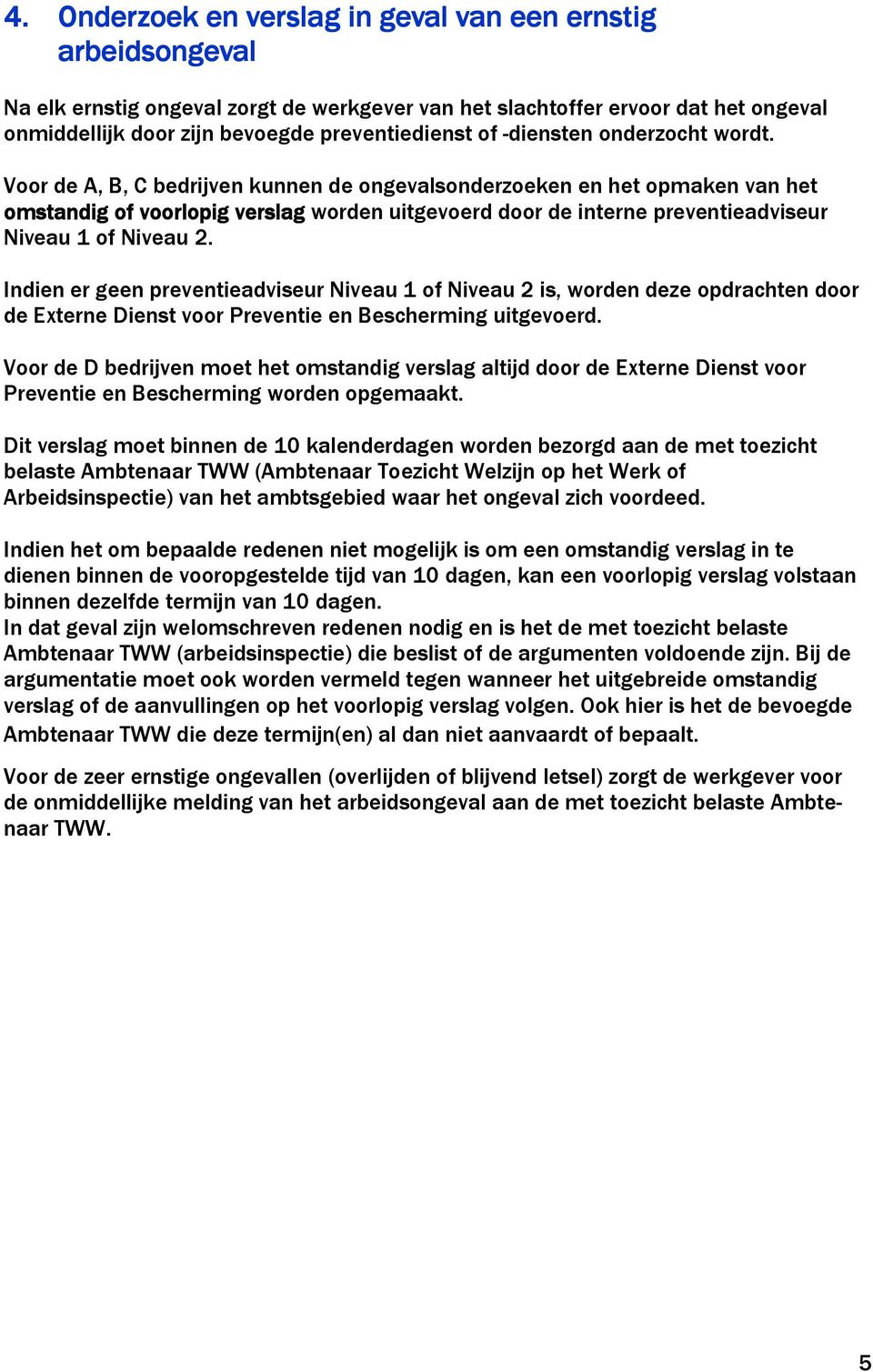 Voor de A, B, C bedrijven kunnen de ongevalsonderzoeken en het opmaken van het omstandig of voorlopig verslag worden uitgevoerd door de interne preventieadviseur Niveau 1 of Niveau 2.