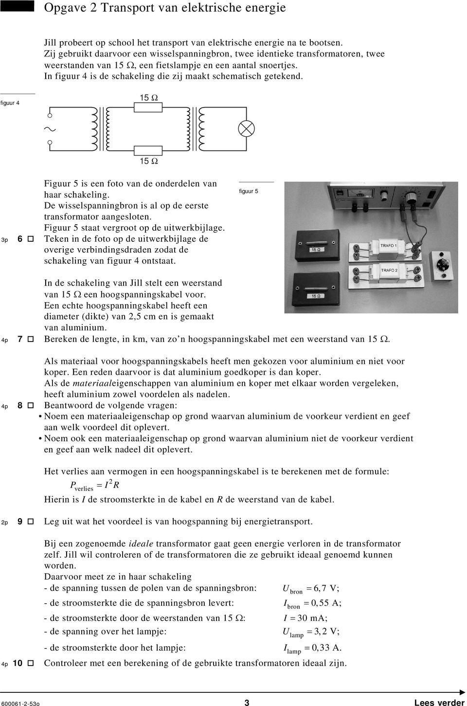 In figuur 4 is de schakeling die zij maakt schematisch getekend. figuur 4 15 Ω 3p 6 15 Ω Figuur 5 is een foto van de onderdelen van haar schakeling.