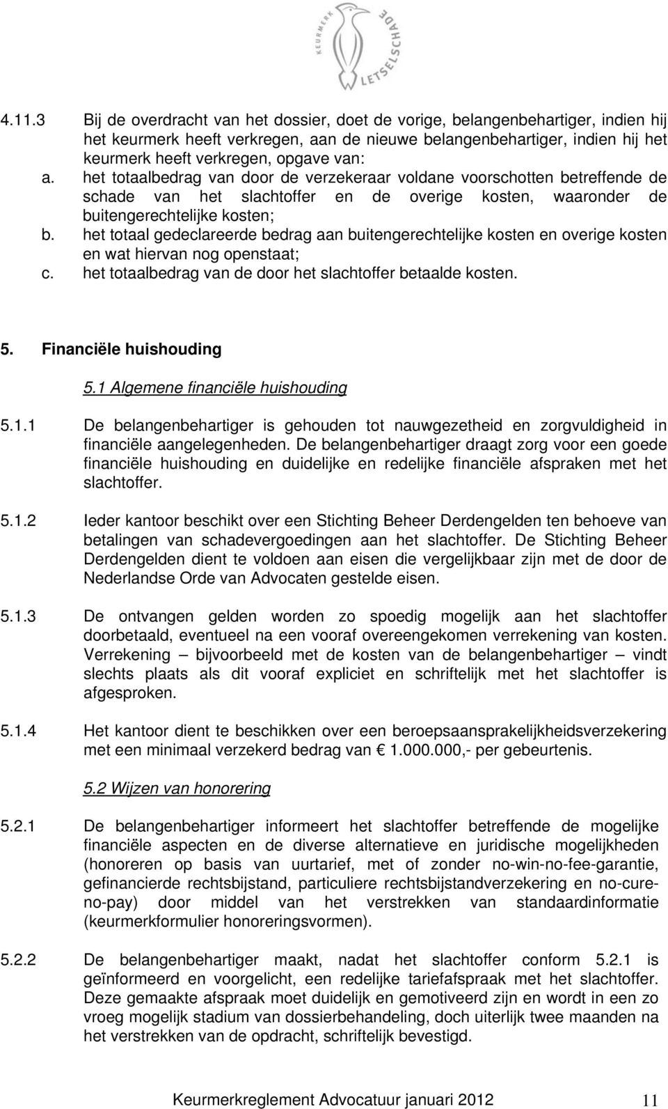 het totaal gedeclareerde bedrag aan buitengerechtelijke kosten en overige kosten en wat hiervan nog openstaat; c. het totaalbedrag van de door het slachtoffer betaalde kosten. 5.