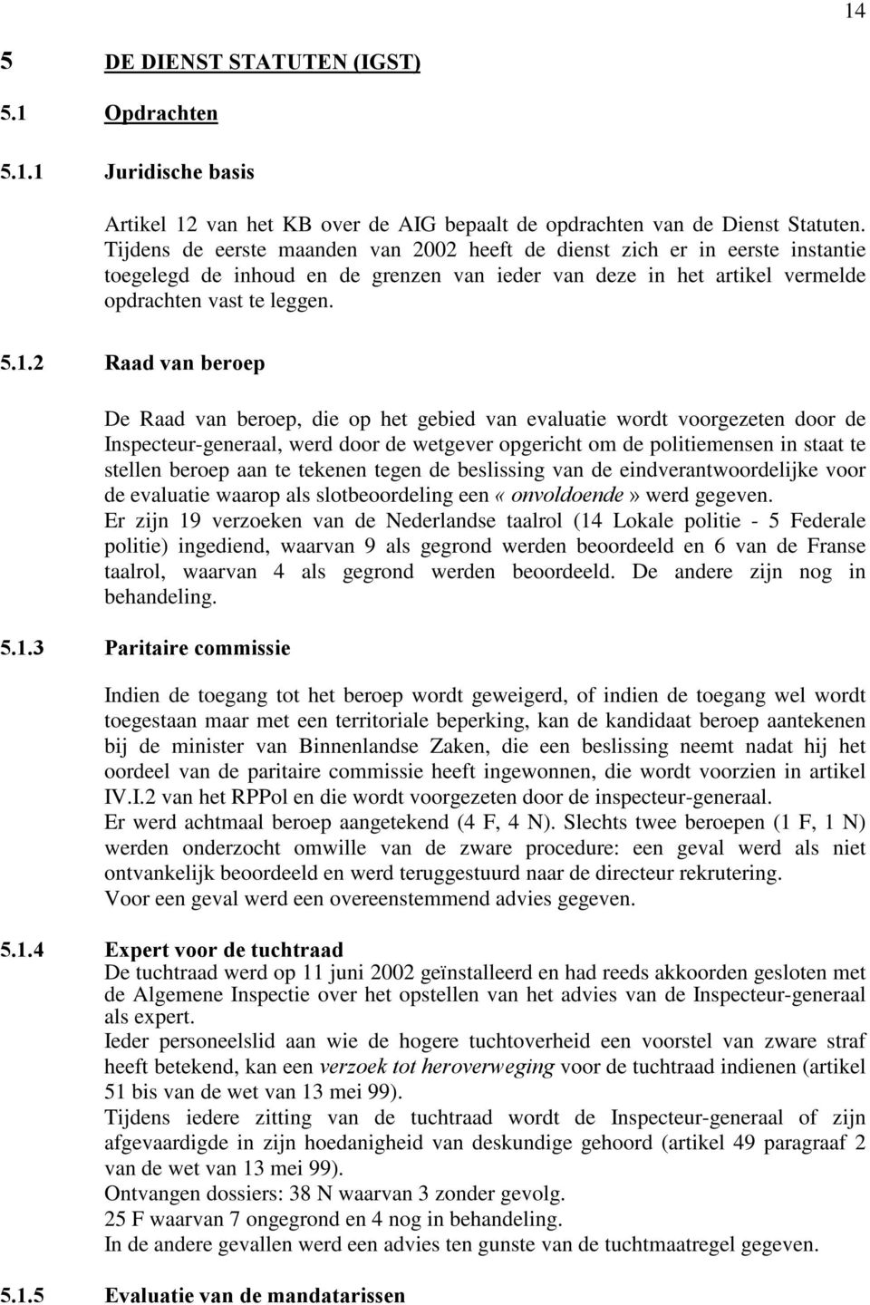 2 Raad van beroep De Raad van beroep, die op het gebied van evaluatie wordt voorgezeten door de Inspecteur-generaal, werd door de wetgever opgericht om de politiemensen in staat te stellen beroep aan