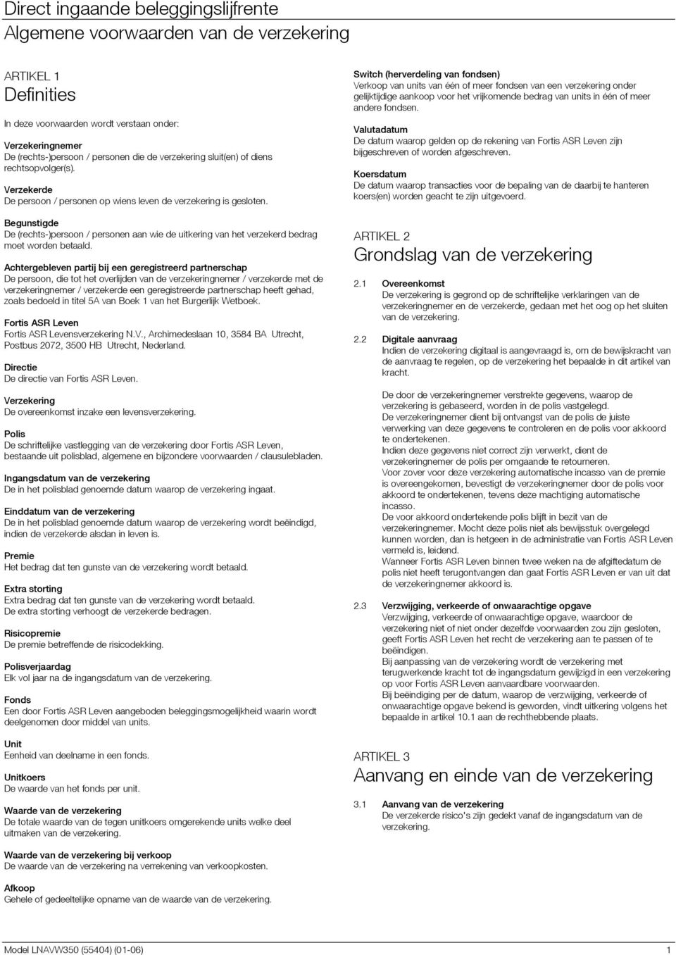 Achtergebleven partij bij een geregistreerd partnerschap De persoon, die tot het overlijden van de verzekeringnemer / verzekerde met de verzekeringnemer / verzekerde een geregistreerde partnerschap