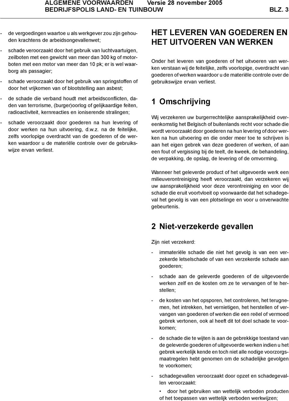 kg of motorboten met een motor van meer dan 10 pk; er is wel waarborg als passagier; - schade veroorzaakt door het gebruik van springstoffen of door het vrijkomen van of blootstelling aan asbest; -