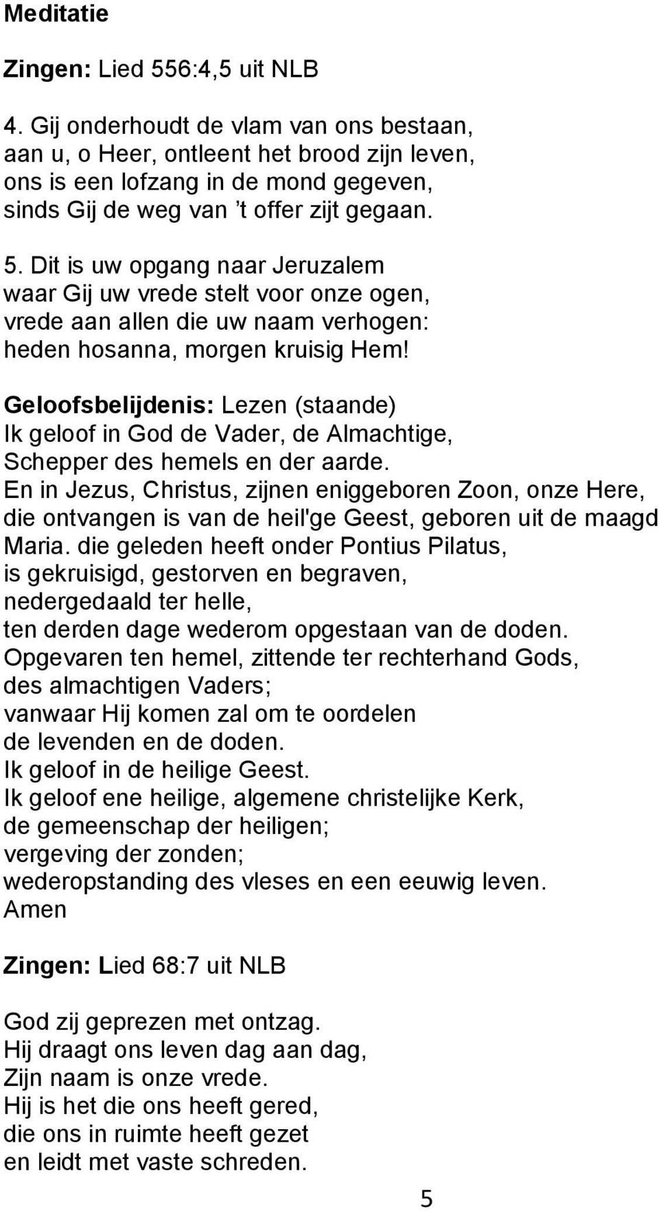 Dit is uw opgang naar Jeruzalem waar Gij uw vrede stelt voor onze ogen, vrede aan allen die uw naam verhogen: heden hosanna, morgen kruisig Hem!