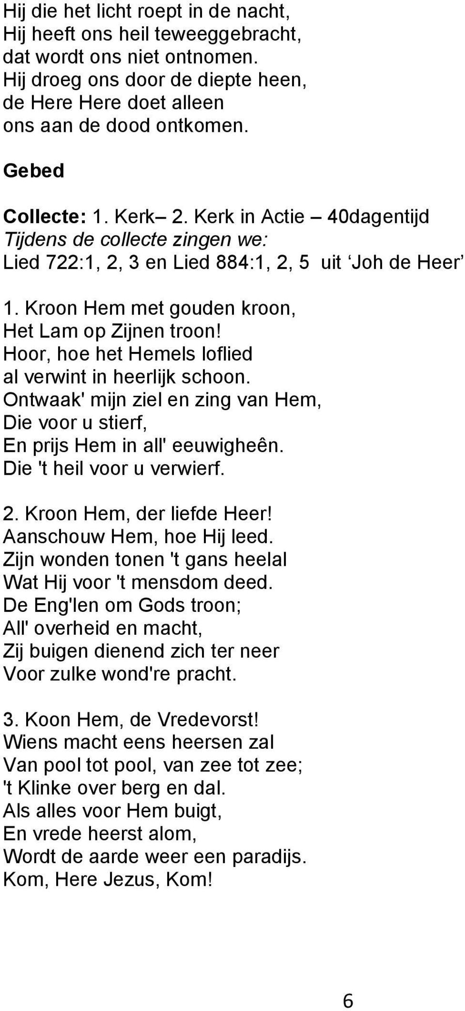 Hoor, hoe het Hemels loflied al verwint in heerlijk schoon. Ontwaak' mijn ziel en zing van Hem, Die voor u stierf, En prijs Hem in all' eeuwigheên. Die 't heil voor u verwierf. 2.