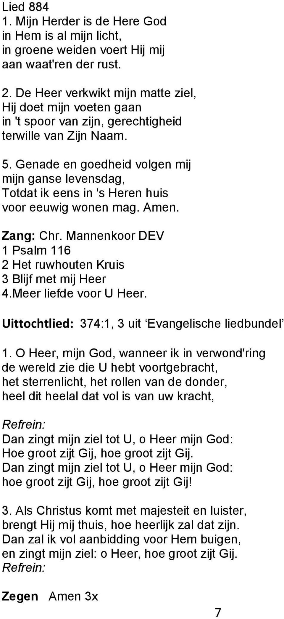 Genade en goedheid volgen mij mijn ganse levensdag, Totdat ik eens in 's Heren huis voor eeuwig wonen mag. Amen. Zang: Chr. Mannenkoor DEV 1 Psalm 116 2 Het ruwhouten Kruis 3 Blijf met mij Heer 4.