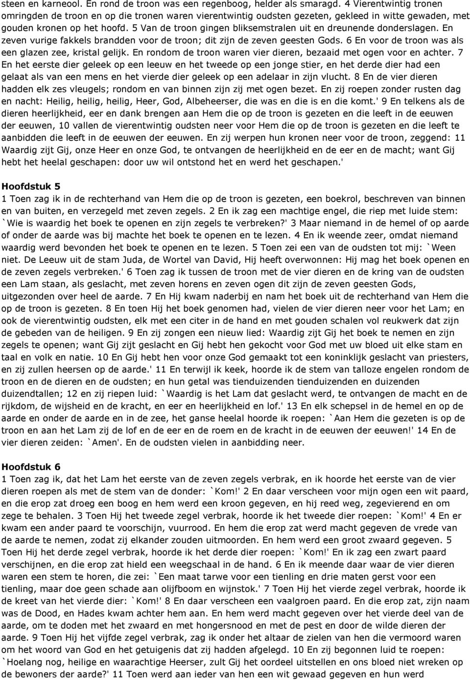 5 Van de troon gingen bliksemstralen uit en dreunende donderslagen. En zeven vurige fakkels brandden voor de troon; dit zijn de zeven geesten Gods.