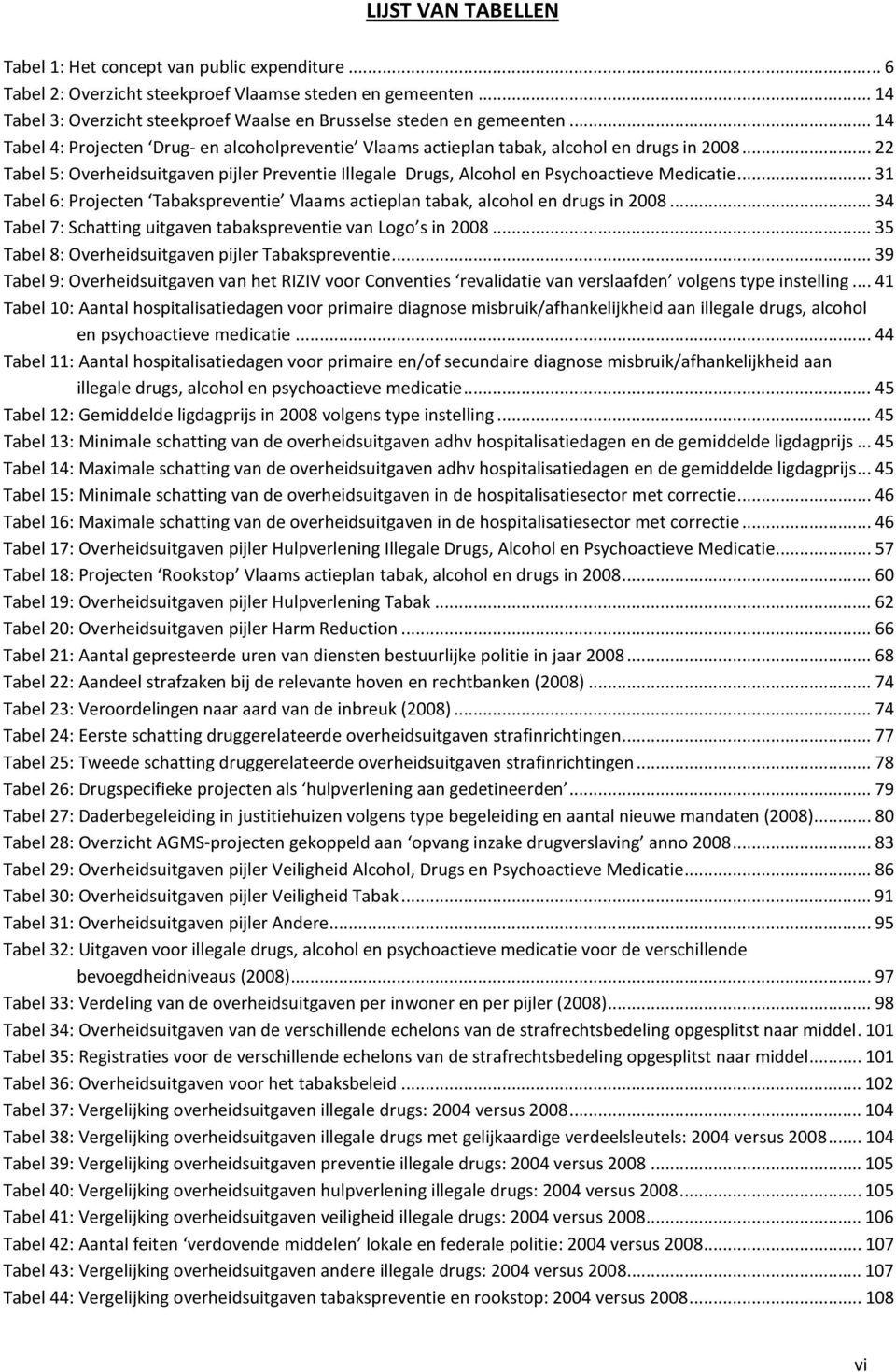 .. 31 Tabel 6: Projecten Tabakspreventie Vlaams actieplan tabak, alcohol en drugs in 2008... 34 Tabel 7: Schatting uitgaven tabakspreventie van Logo s in 2008.