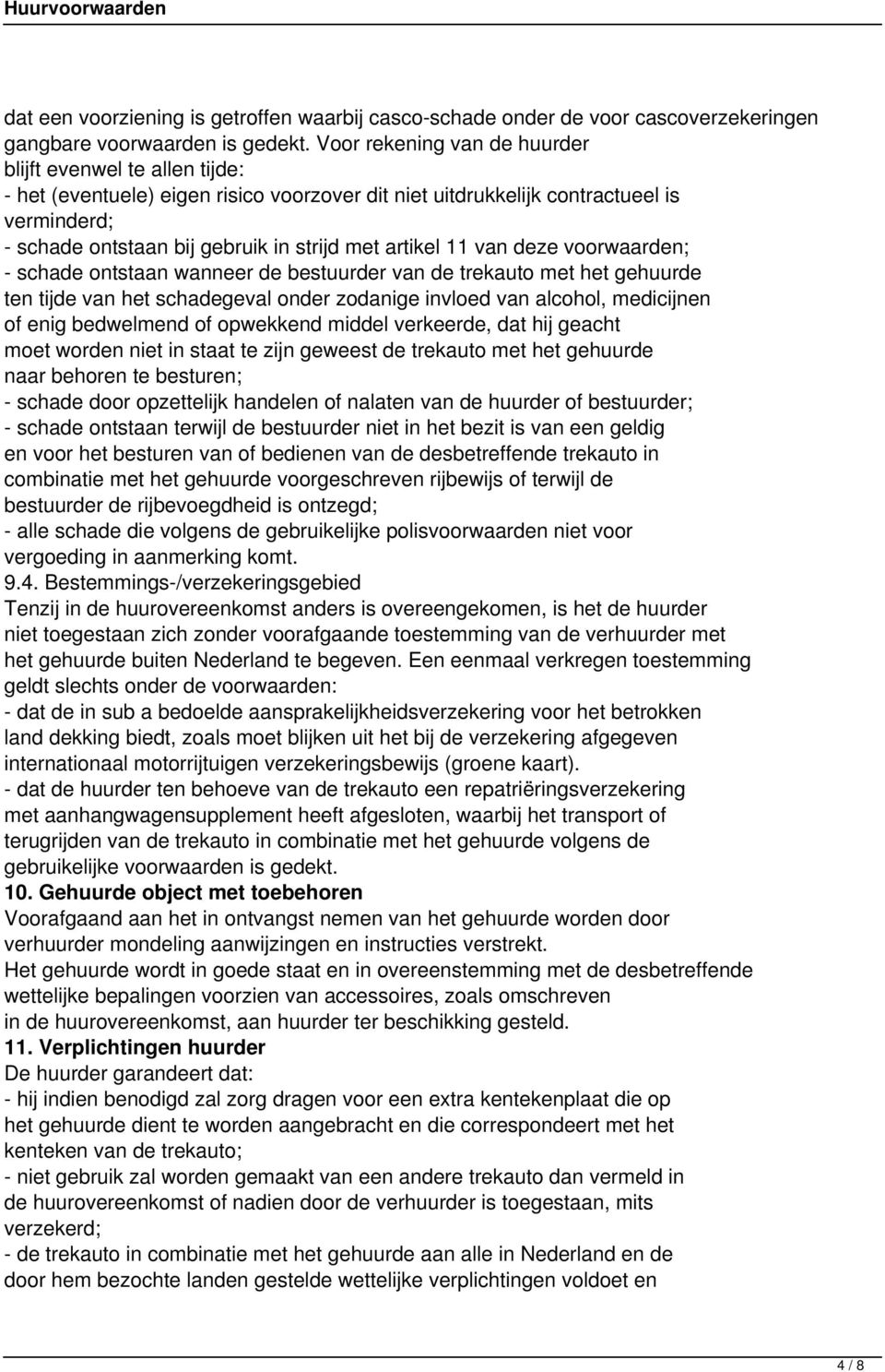 artikel 11 van deze voorwaarden; - schade ontstaan wanneer de bestuurder van de trekauto met het gehuurde ten tijde van het schadegeval onder zodanige invloed van alcohol, medicijnen of enig