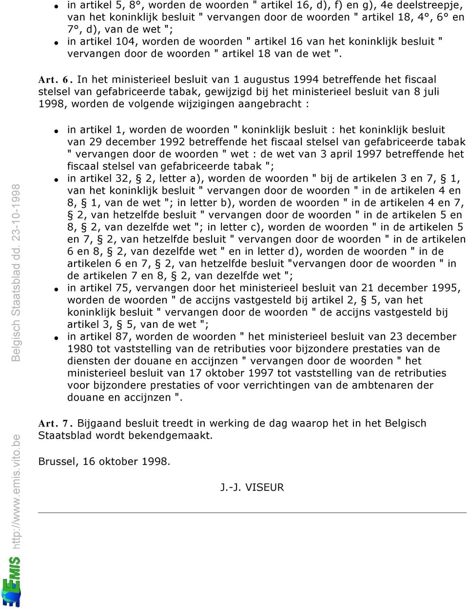 In het ministerieel besluit van 1 augustus 1994 betreffende het fiscaal stelsel van gefabriceerde tabak, gewijzigd bij het ministerieel besluit van 8 juli 1998, worden de volgende wijzigingen