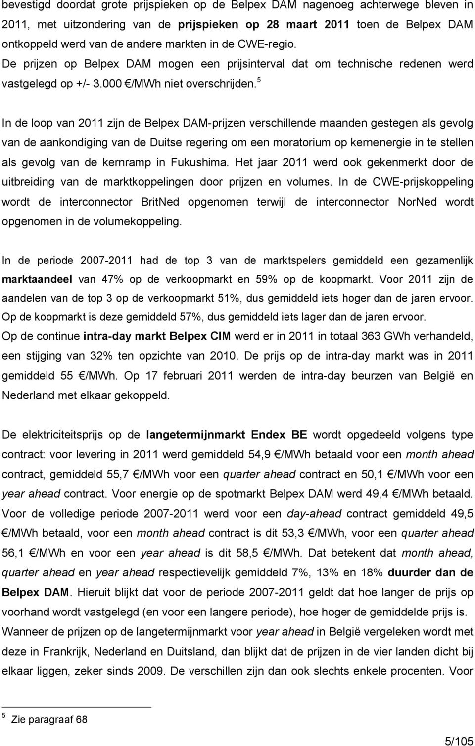 5 In de loop van 2011 zijn de Belpex DAM-prijzen verschillende maanden gestegen als gevolg van de aankondiging van de Duitse regering om een moratorium op kernenergie in te stellen als gevolg van de