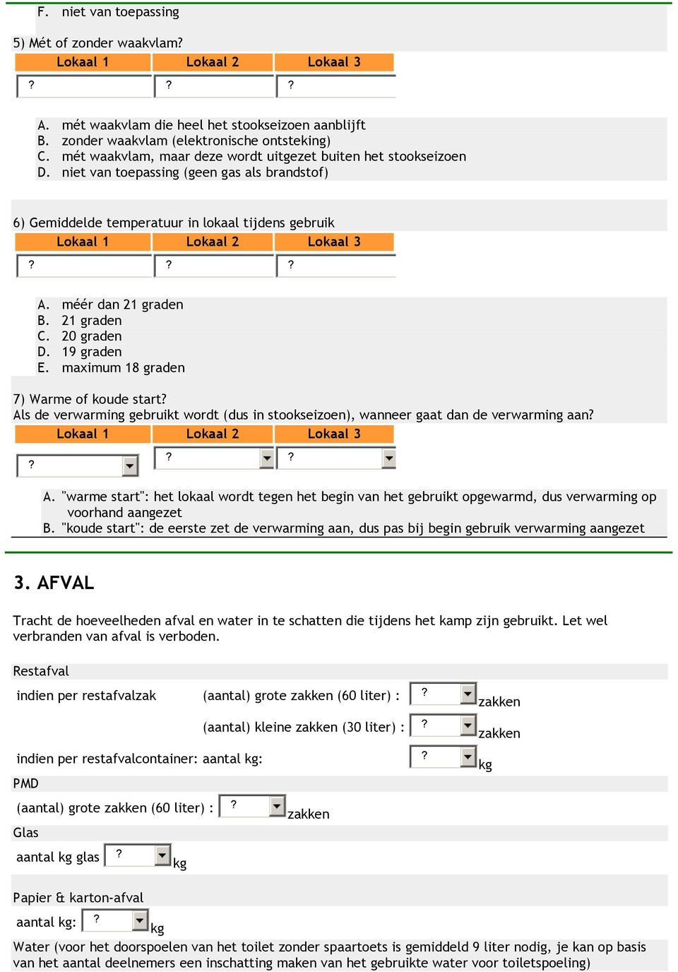 20 graden D. 19 graden E. maximum 18 graden 7) Warme of koude start Als de verwarming gebruikt wordt (dus in stookseizoen), wanneer gaat dan de verwarming aan A.