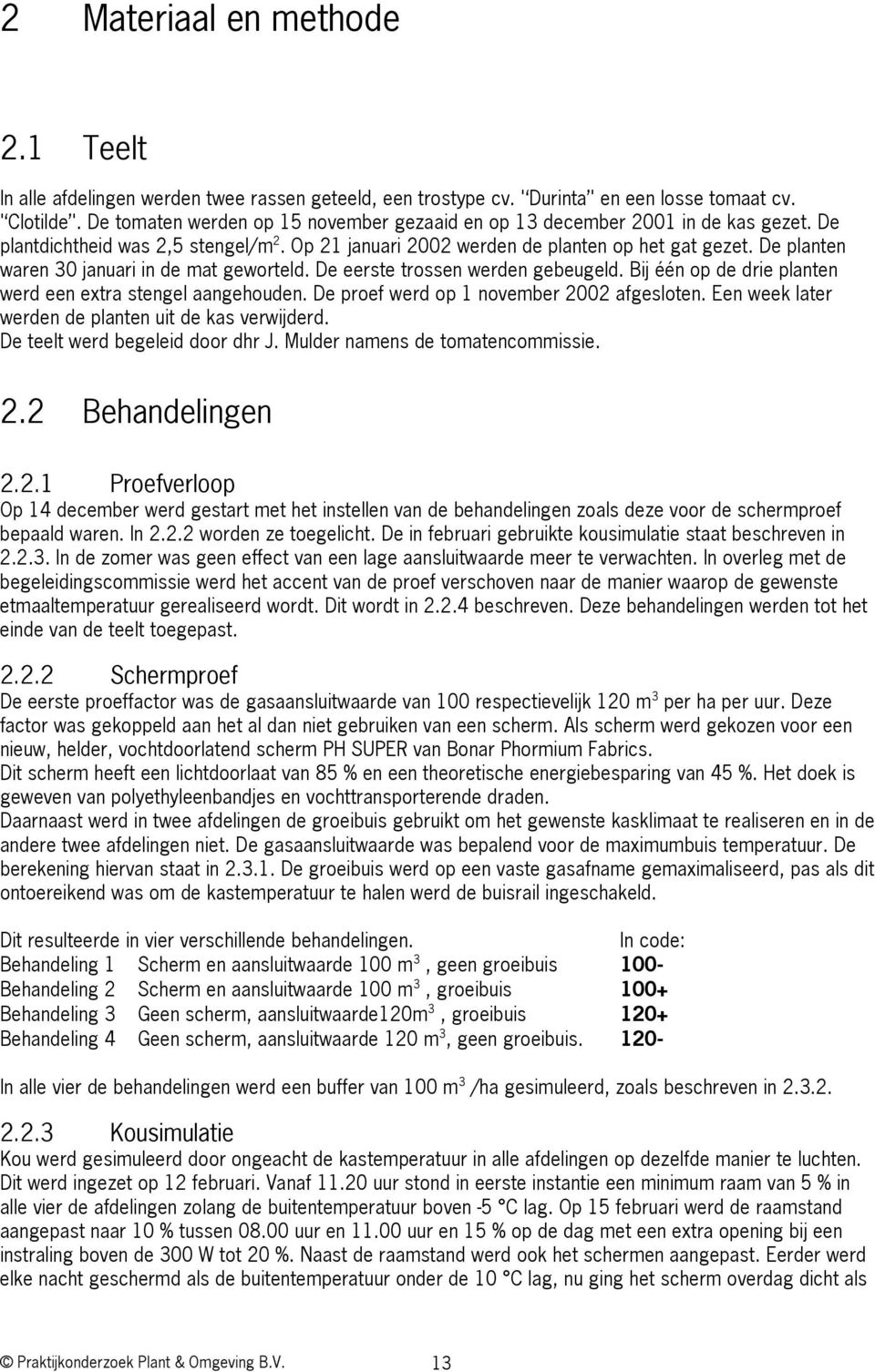 De planten waren 30 januari in de mat geworteld. De eerste trossen werden gebeugeld. Bij één op de drie planten werd een extra stengel aangehouden. De proef werd op 1 november 2002 afgesloten.