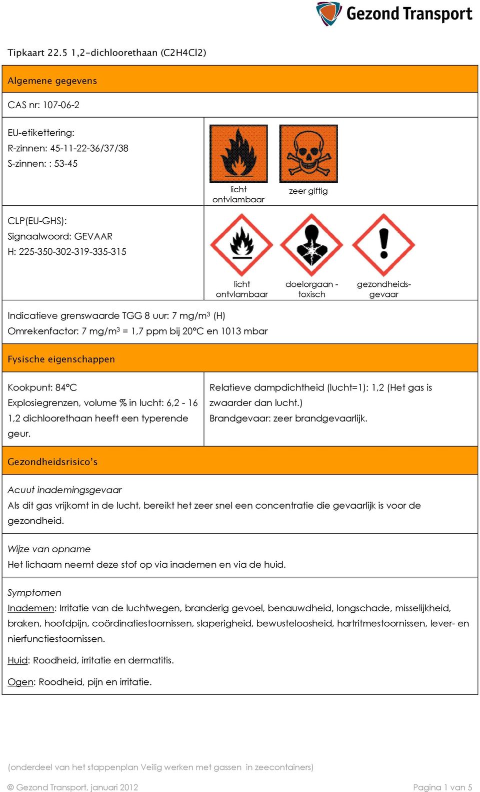 225-350-302-319-335-315 Indicatieve grenswaarde TGG 8 uur: 7 mg/m 3 (H) licht ontvlambaar Omrekenfactor: 7 mg/m 3 = 1,7 ppm bij 20 C en 1013 mbar doelorgaan - toxisch gezondheidsgevaar Fysische