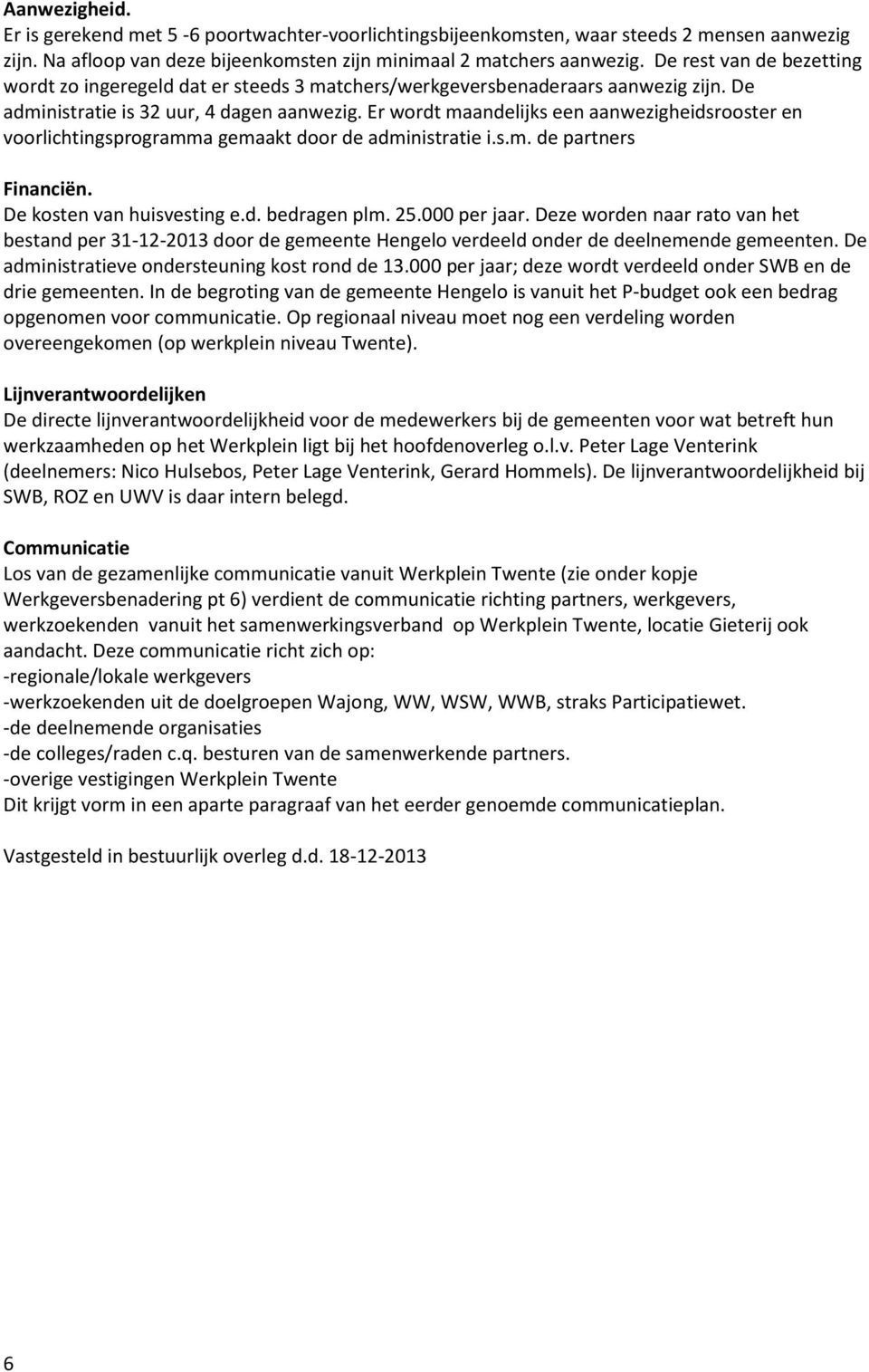 Er wordt maandelijks een aanwezigheidsrooster en voorlichtingsprogramma gemaakt door de administratie i.s.m. de partners Financiën. De kosten van huisvesting e.d. bedragen plm. 25.000 per jaar.