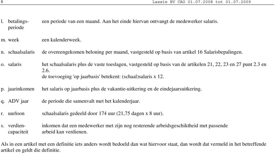 3 en 2.6. de toevoeging 'op jaarbasis' betekent: (schaal)salaris x 12. p. jaarinkomen het salaris op jaarbasis plus de vakantie-uitkering en de eindejaarsuitkering. q.