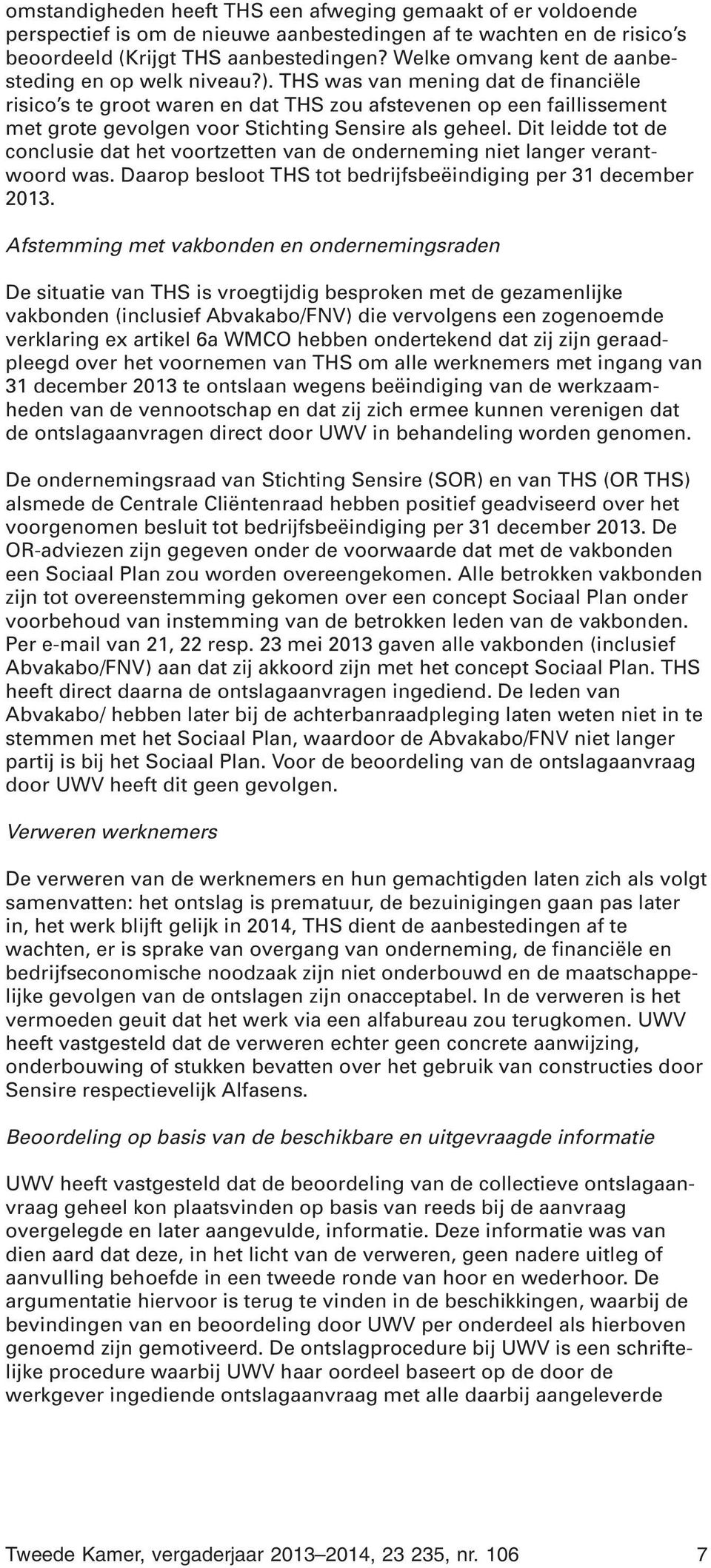 THS was van mening dat de financiële risico s te groot waren en dat THS zou afstevenen op een faillissement met grote gevolgen voor Stichting Sensire als geheel.