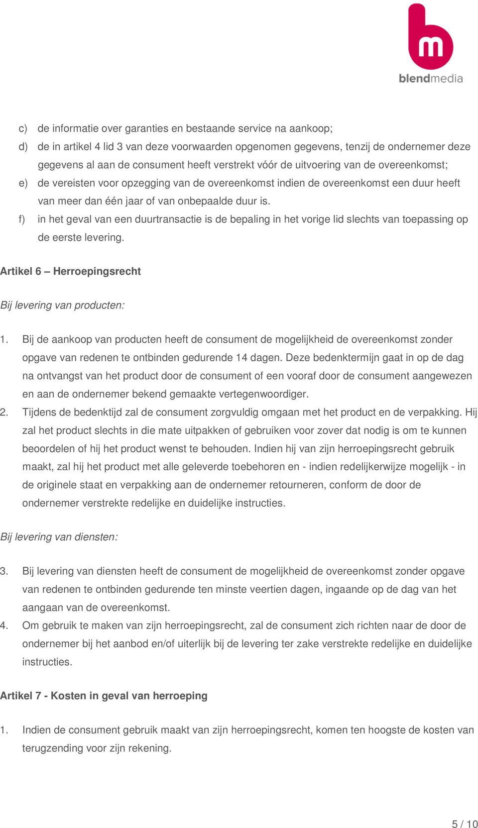 f) in het geval van een duurtransactie is de bepaling in het vorige lid slechts van toepassing op de eerste levering. Artikel 6 Herroepingsrecht Bij levering van producten: 1.