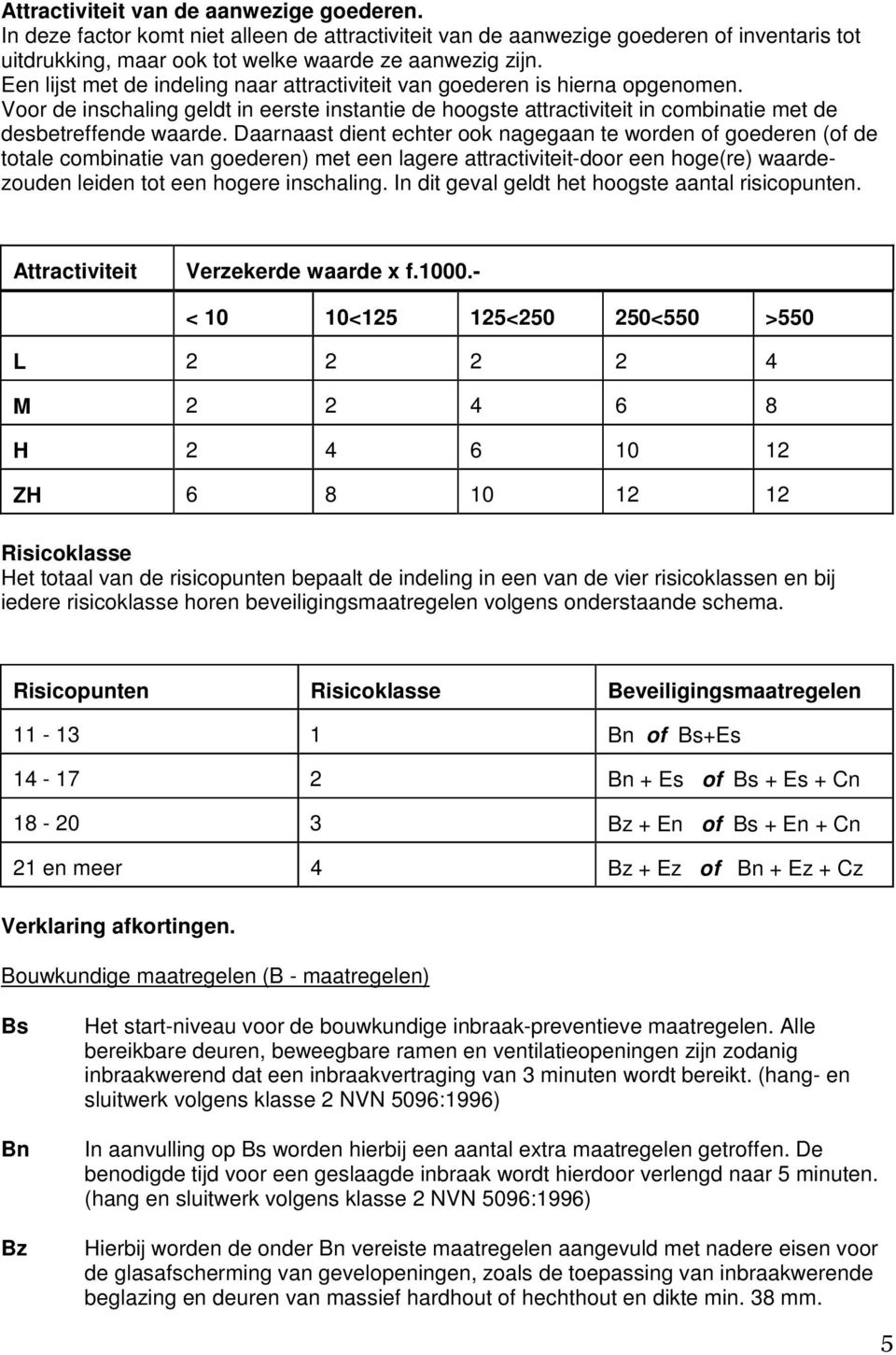 Daarnaast dient echter ook nagegaan te worden of goederen (of de totale combinatie van goederen) met een lagere attractiviteit-door een hoge(re) waardezouden leiden tot een hogere inschaling.