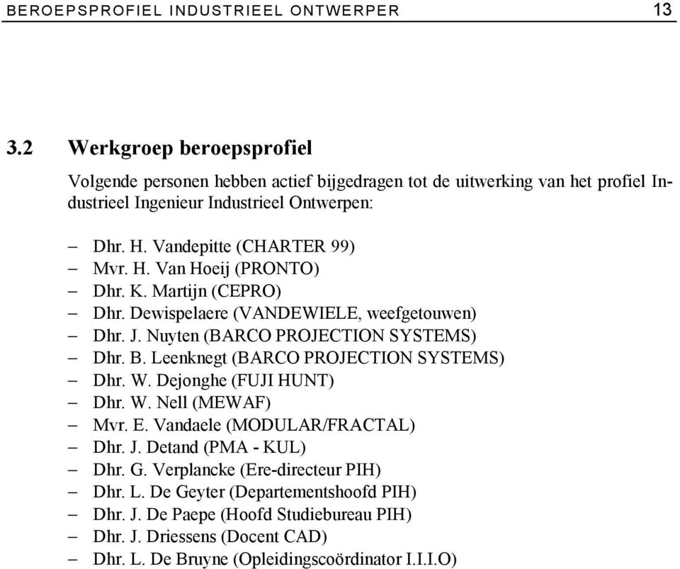 Vandepitte (CHARTER 99) Mvr. H. Van Hoeij (PRONTO) Dhr. K. Martijn (CEPRO) Dhr. Dewispelaere (VANDEWIELE, weefgetouwen) Dhr. J. Nuyten (BARCO PROJECTION SYSTEMS) Dhr. B.