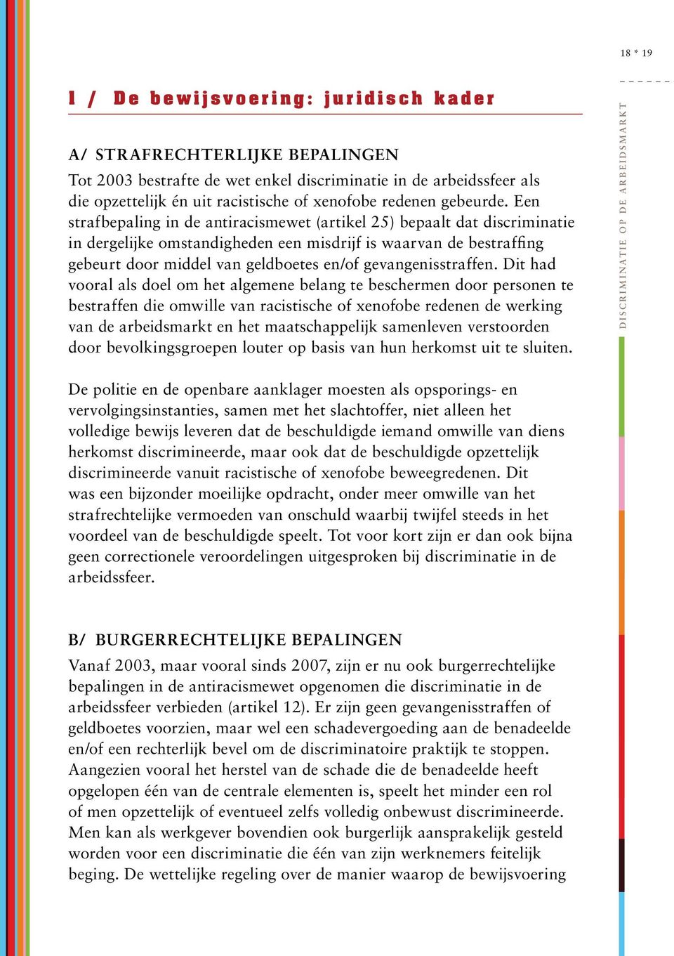 Een strafbepaling in de antiracismewet (artikel 25) bepaalt dat discriminatie in dergelijke omstandigheden een misdrijf is waarvan de bestraffing gebeurt door middel van geldboetes en/of