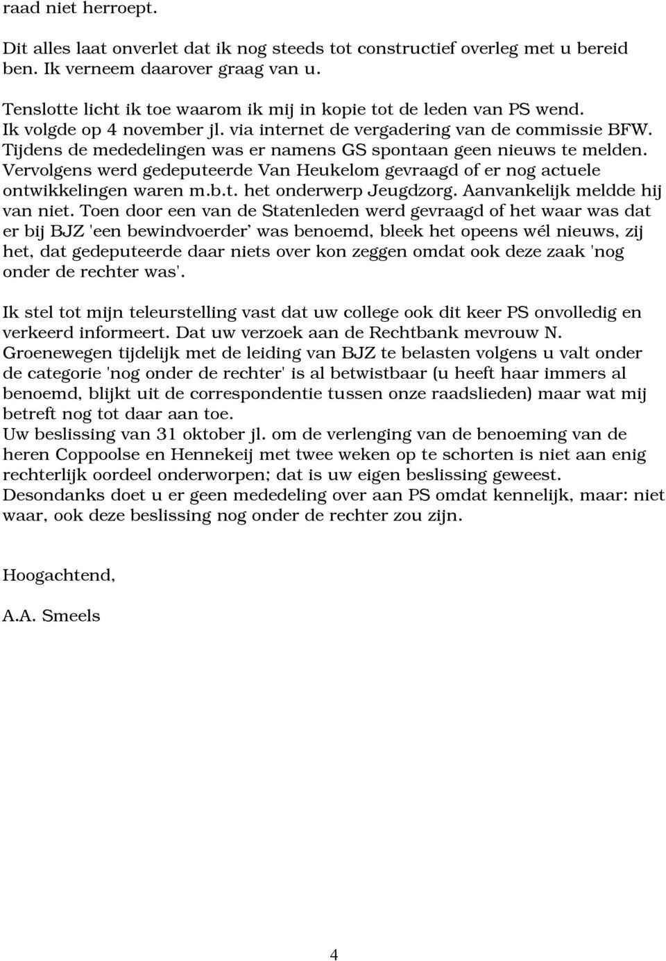 Tijdens de mededelingen was er namens GS spontaan geen nieuws te melden. Vervolgens werd gedeputeerde Van Heukelom gevraagd of er nog actuele ontwikkelingen waren m.b.t. het onderwerp Jeugdzorg.