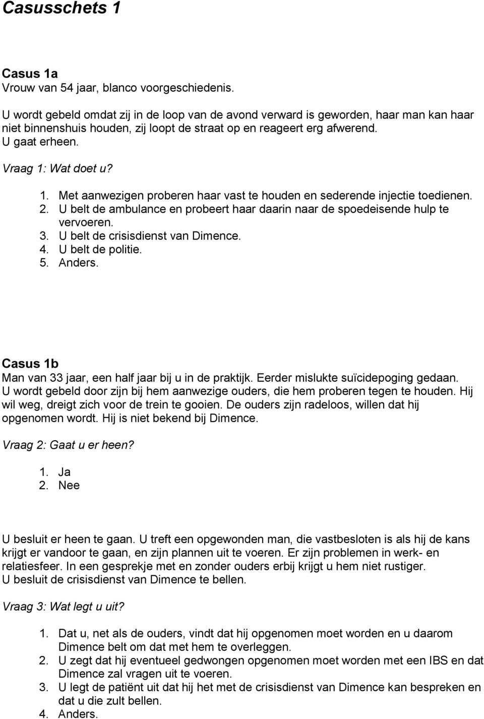 Wat doet u? 1. Met aanwezigen proberen haar vast te houden en sederende injectie toedienen. 2. U belt de ambulance en probeert haar daarin naar de spoedeisende hulp te vervoeren. 3.