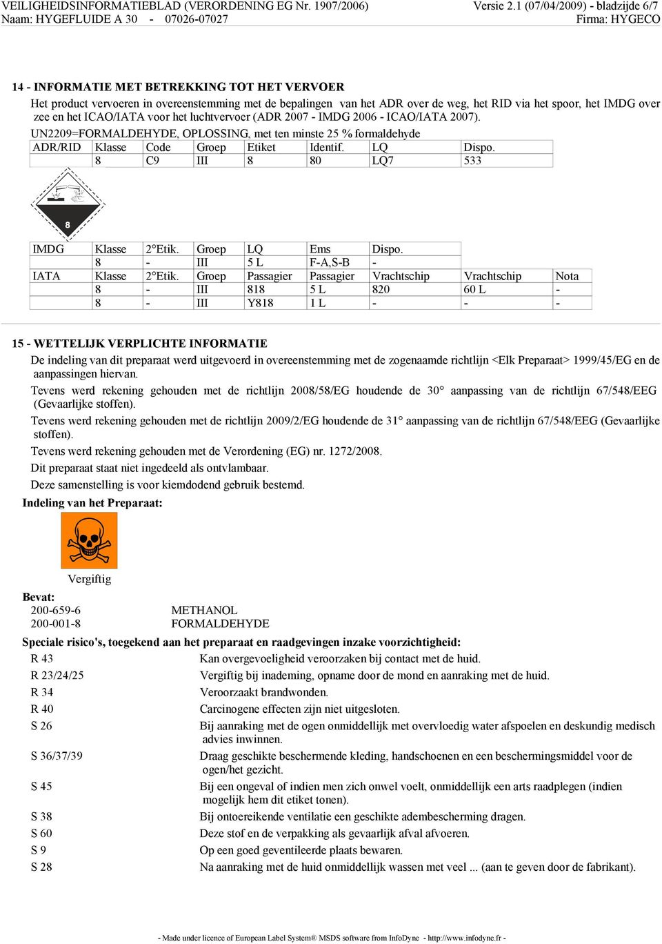 zee en het ICAO/IATA voor het luchtvervoer (ADR 2007 - IMDG 2006 - ICAO/IATA 2007). UN2209=FORMALDEHYDE, OPLOSSING, met ten minste 25 % formaldehyde ADR/RID Klasse Code Groep Etiket Identif. LQ Dispo.