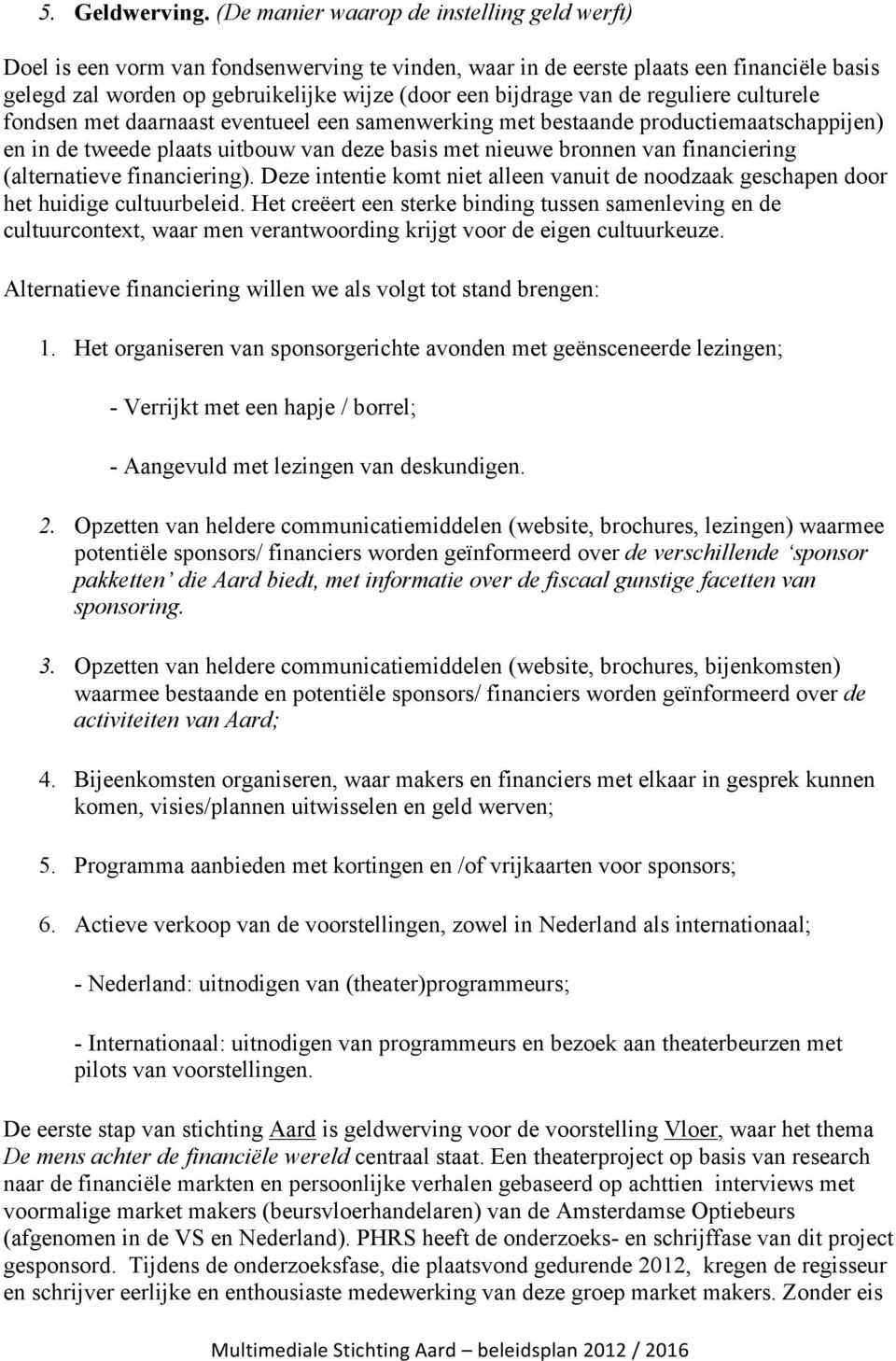 van de reguliere culturele fondsen met daarnaast eventueel een samenwerking met bestaande productiemaatschappijen) en in de tweede plaats uitbouw van deze basis met nieuwe bronnen van financiering