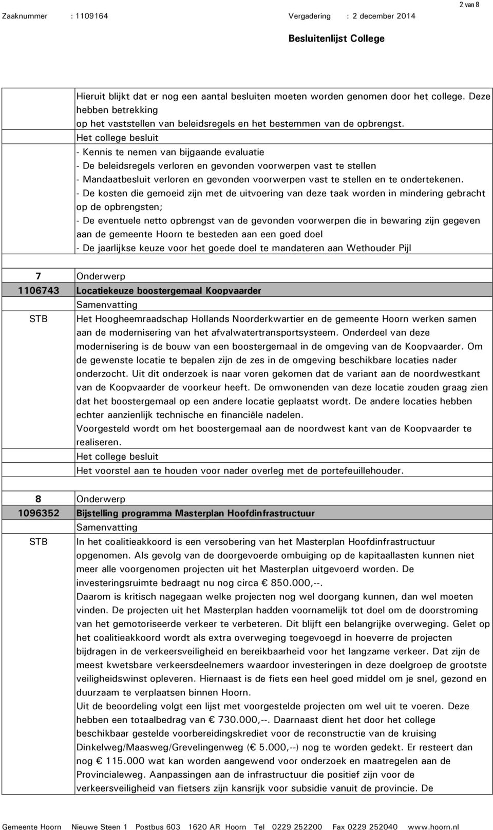 - De kosten die gemoeid zijn met de uitvoering van deze taak worden in mindering gebracht op de opbrengsten; - De eventuele netto opbrengst van de gevonden voorwerpen die in bewaring zijn gegeven aan